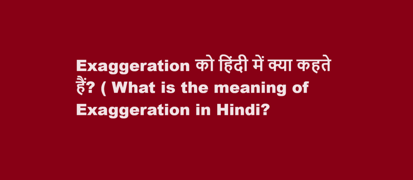 Exaggeration को हिंदी में क्या कहते हैं? ( What is the meaning of Exaggeration in Hindi?