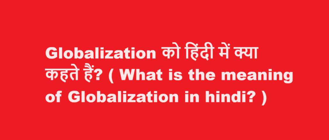 Globalization को हिंदी में क्या कहते हैं? ( What is the meaning of Globalization in hindi? ) 