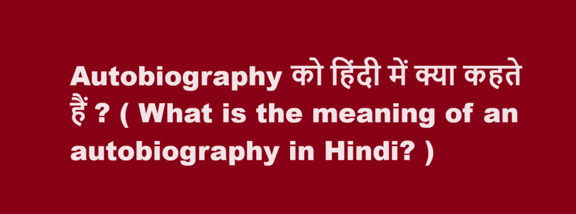 Autobiography को हिंदी में क्या कहते हैं ? ( What is the meaning of an autobiography in Hindi? )