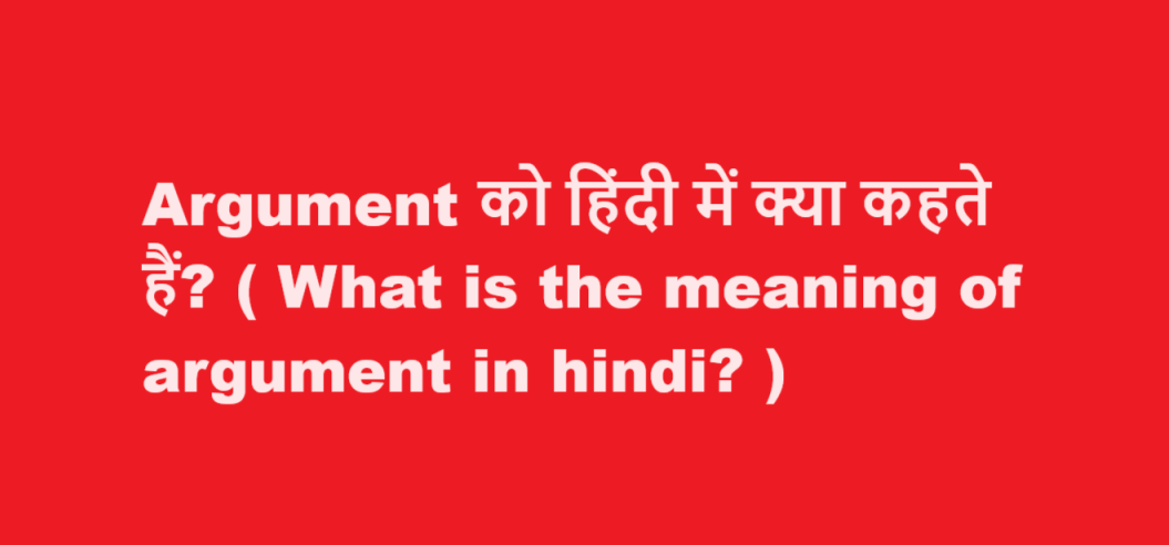 Argument को हिंदी में क्या कहते हैं? ( What is the meaning of argument in hindi? )