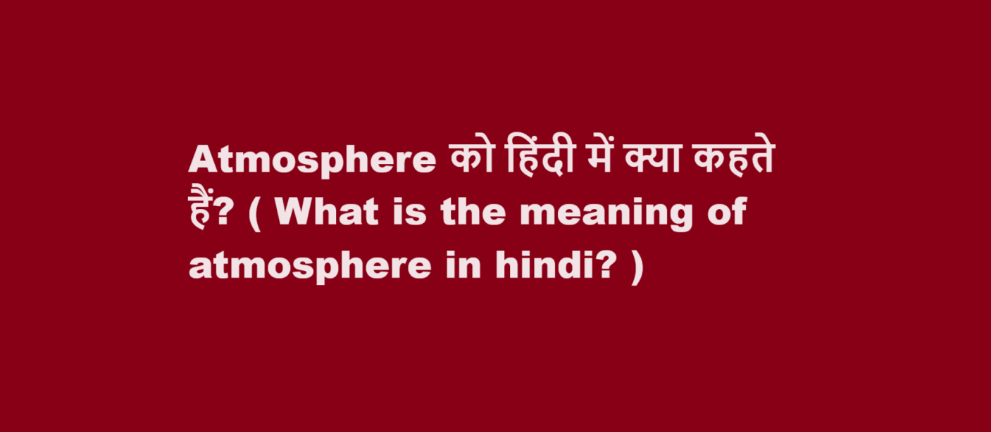 Atmosphere को हिंदी में क्या कहते हैं? ( What is the meaning of atmosphere in hindi? )