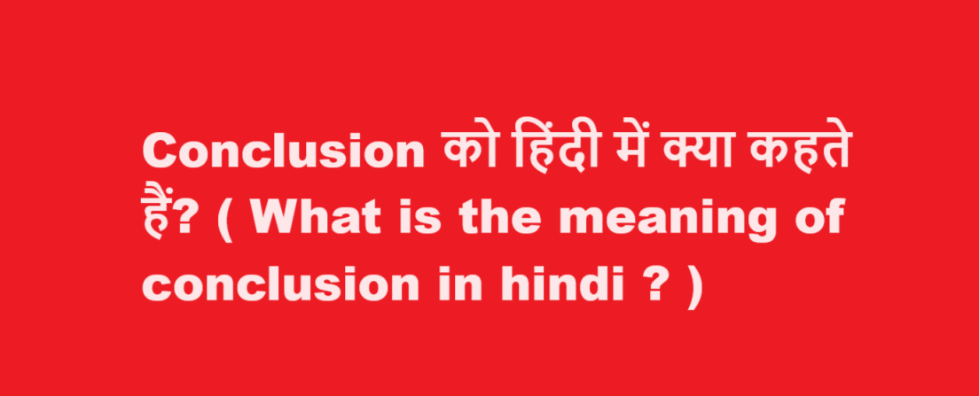 Conclusion को हिंदी में क्या कहते हैं? ( What is the meaning of conclusion in hindi ? )