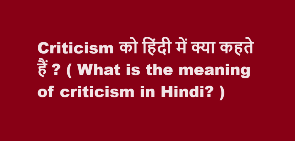 Criticism को हिंदी में क्या कहते हैं ? ( What is the meaning of criticism in Hindi? )