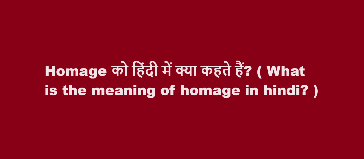 Homage को हिंदी में क्या कहते हैं? ( What is the meaning of homage in hindi? )