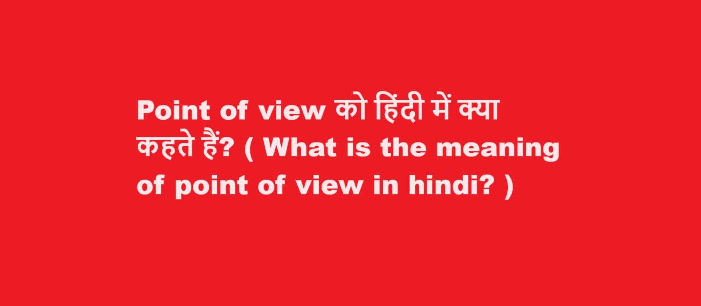 Point of view को हिंदी में क्या कहते हैं? ( What is the meaning of point of view in hindi? )