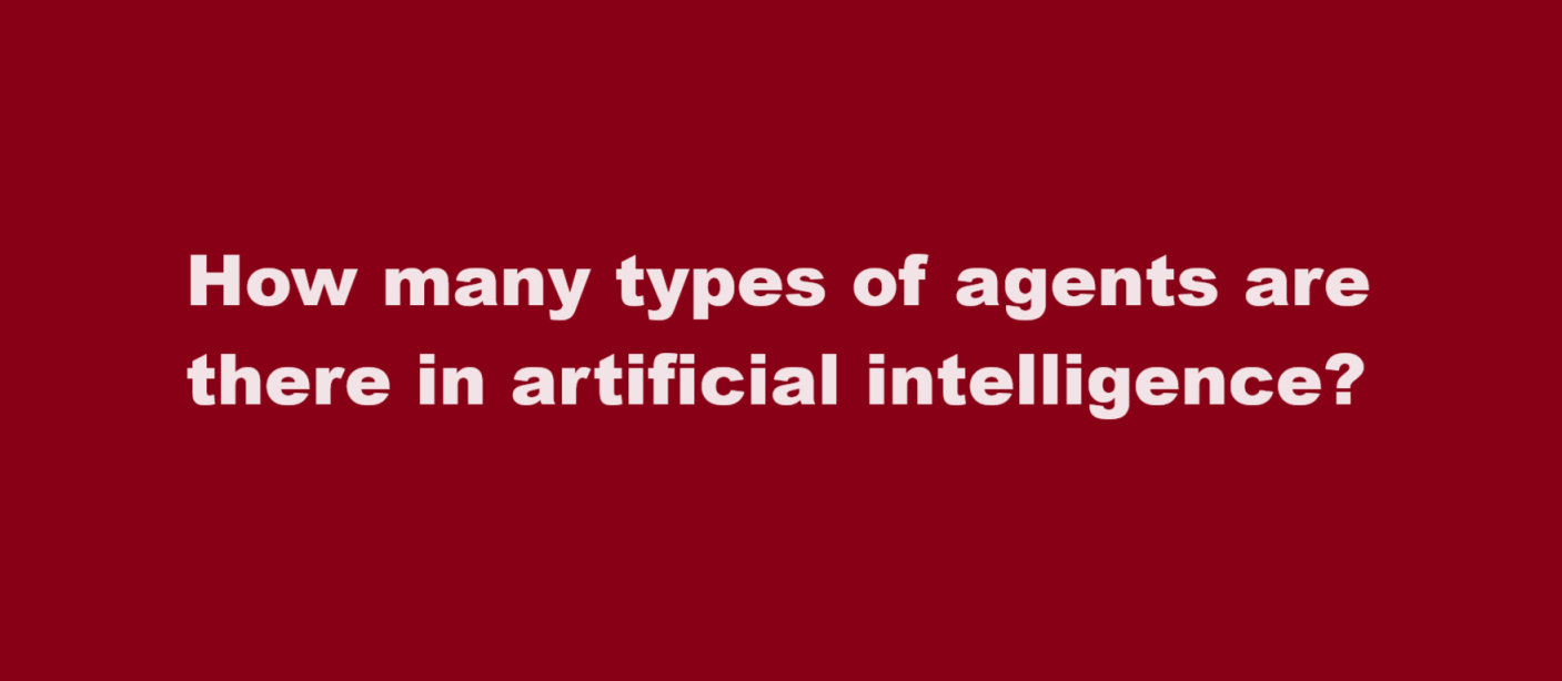 How many types of agents are there in artificial intelligence?