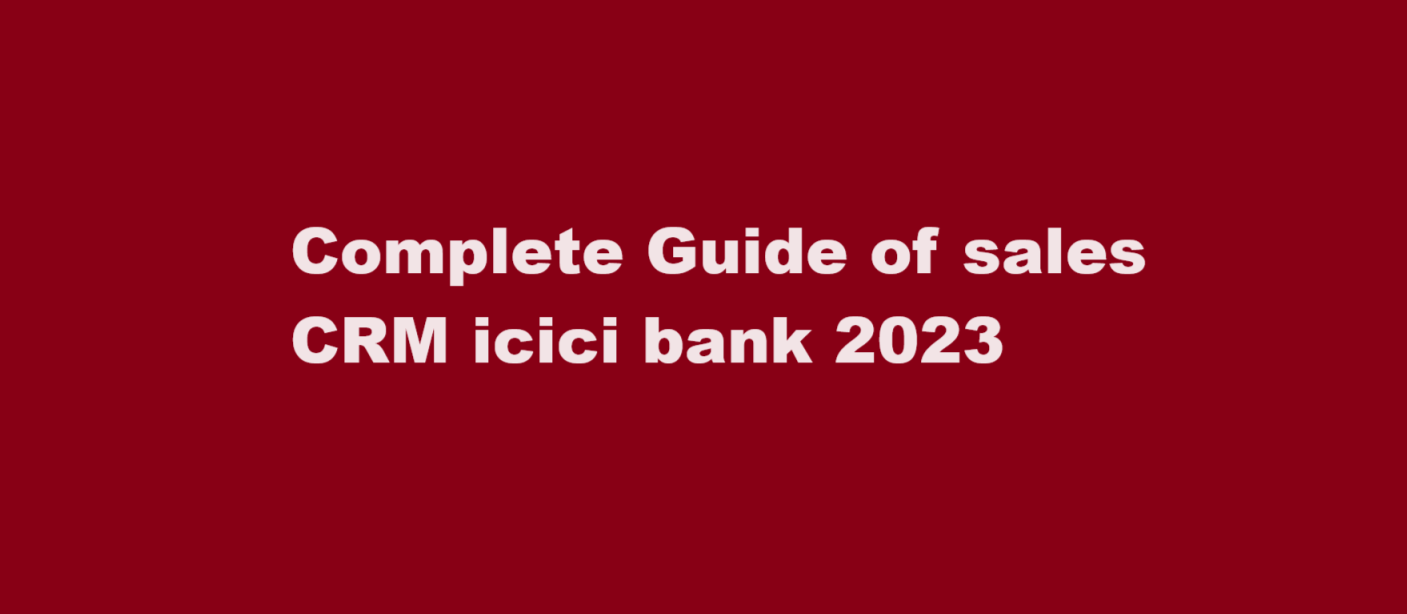 Complete Guide of sales CRM icici bank 2023