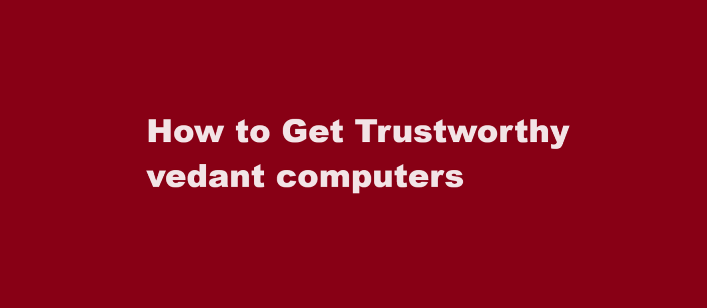 How to Get Trustworthy vedant computers