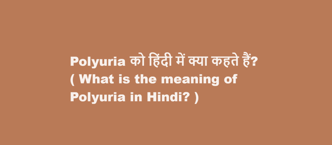 Polyuria को हिंदी में क्या कहते हैं? ( What is the meaning of Polyuria in Hindi? )