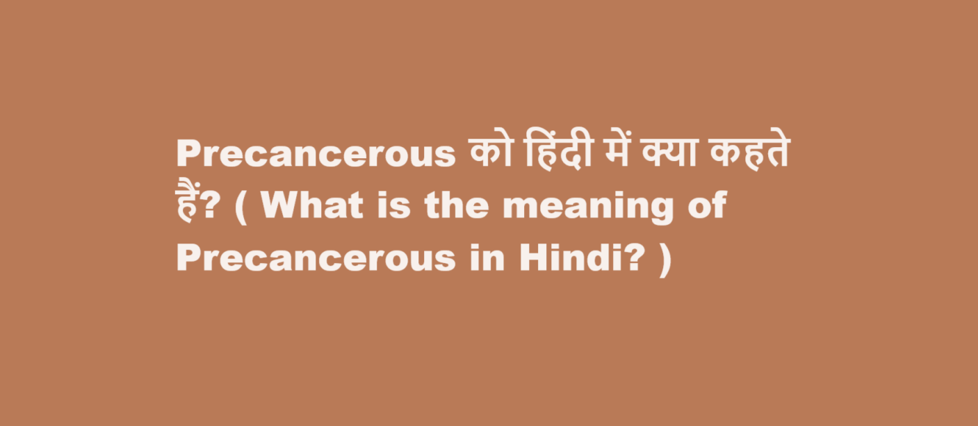 Precancerous को हिंदी में क्या कहते हैं? ( What is the meaning of Precancerous in Hindi? )