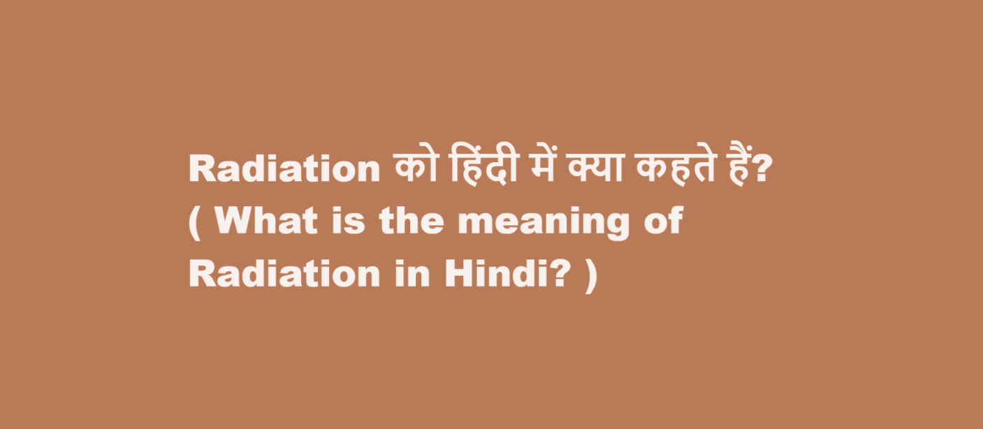 Radiation को हिंदी में क्या कहते हैं? ( What is the meaning of Radiation in Hindi? )