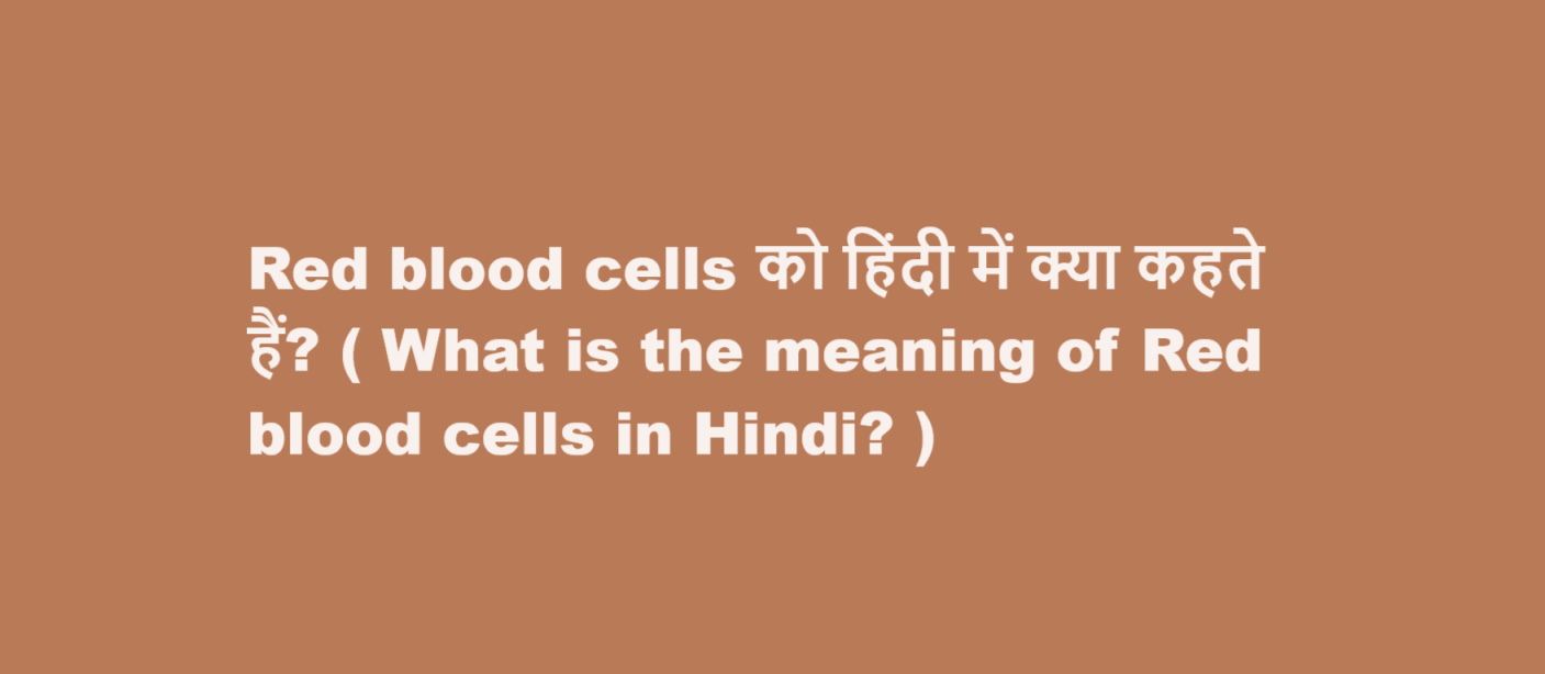 Red blood cells को हिंदी में क्या कहते हैं? ( What is the meaning of Red blood cells in Hindi? )