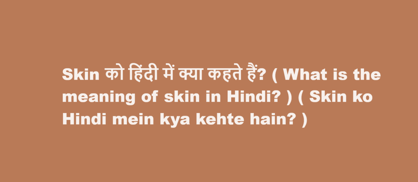 Skin को हिंदी में क्या कहते हैं? ( What is the meaning of skin in Hindi? ) ( Skin ko Hindi mein kya kehte hain? )