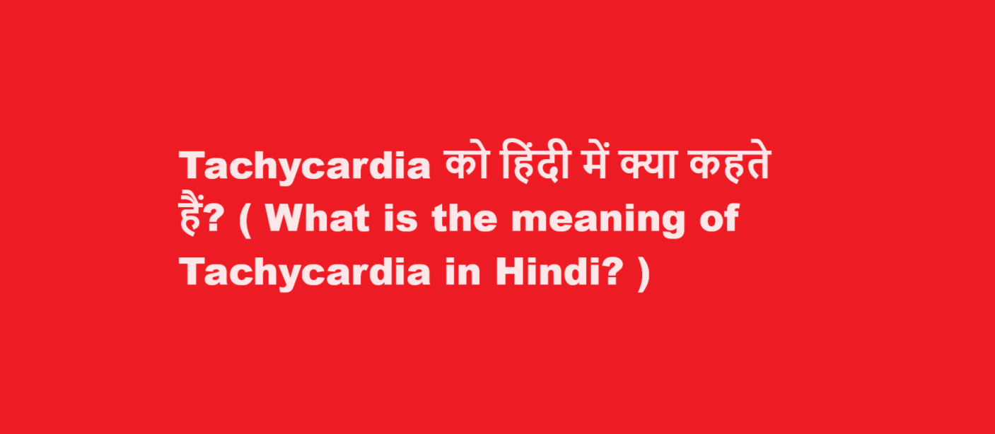 Tachycardia को हिंदी में क्या कहते हैं? ( What is the meaning of Tachycardia in Hindi? )