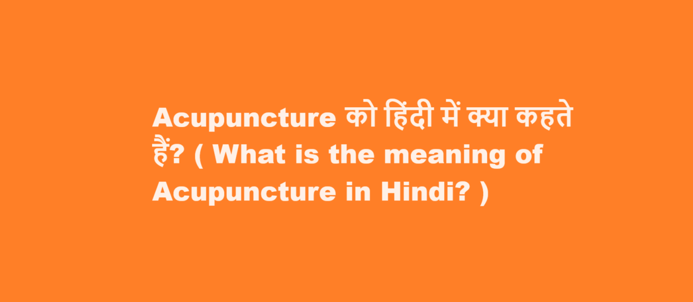 Acupuncture को हिंदी में क्या कहते हैं? ( What is the meaning of Acupuncture in Hindi? )