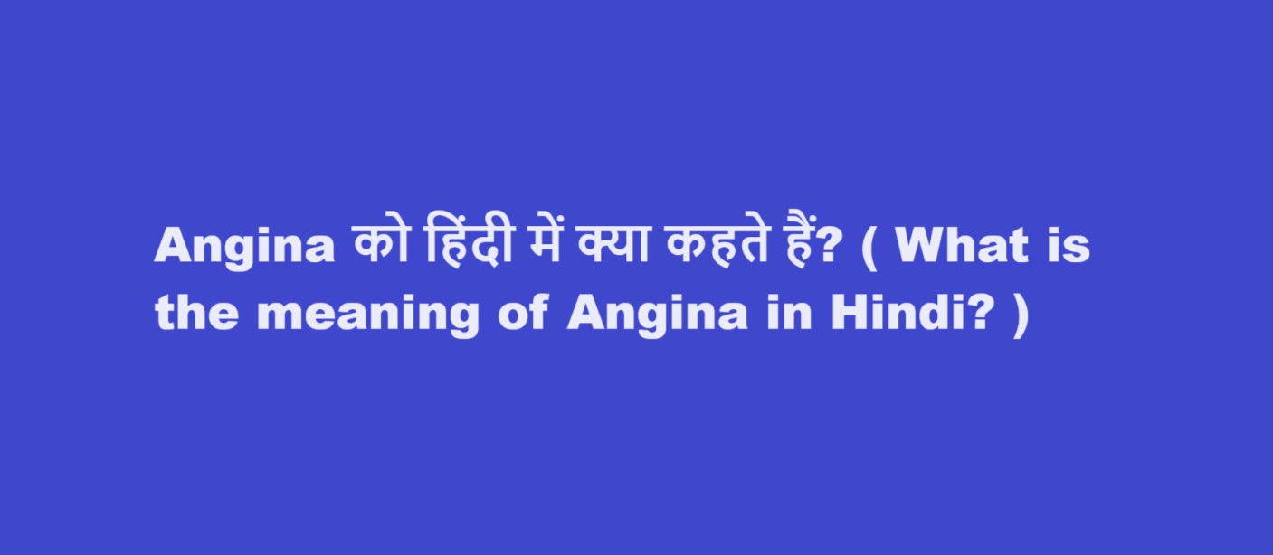 Angina को हिंदी में क्या कहते हैं? ( What is the meaning of Angina in Hindi? )