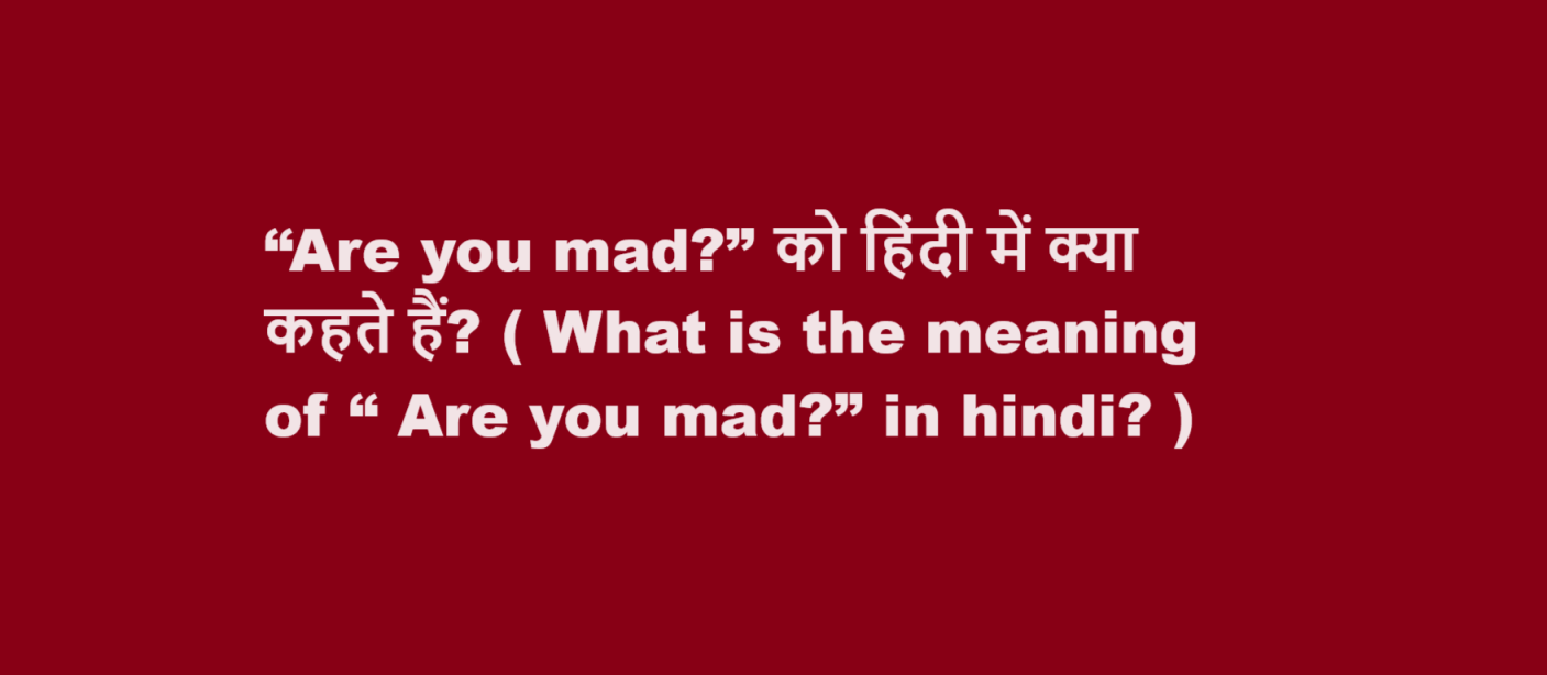 “Are you mad?” को हिंदी में क्या कहते हैं? ( What is the meaning of “ Are you mad?” in hindi? )