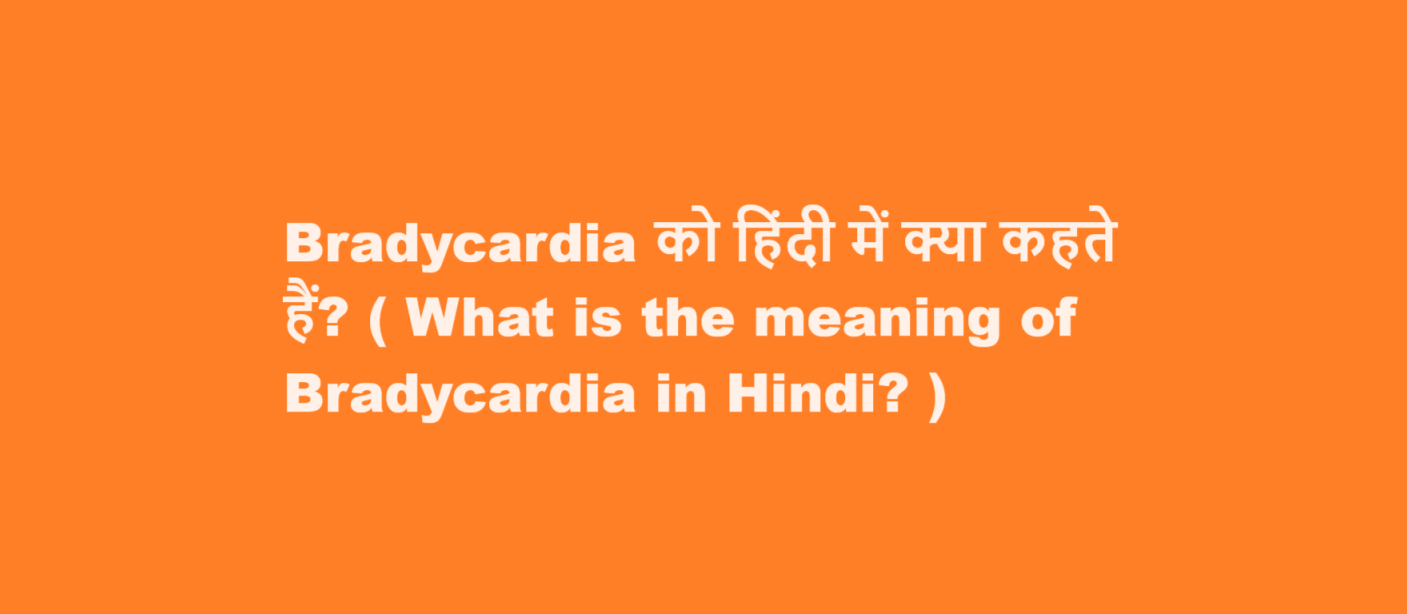 Bradycardia को हिंदी में क्या कहते हैं? ( What is the meaning of Bradycardia in Hindi? )