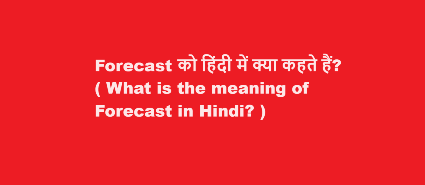 Forecast को हिंदी में क्या कहते हैं? ( What is the meaning of Forecast in Hindi? )