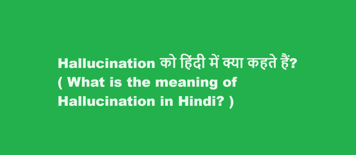 Hallucination को हिंदी में क्या कहते हैं? ( What is the meaning of Hallucination in Hindi? )