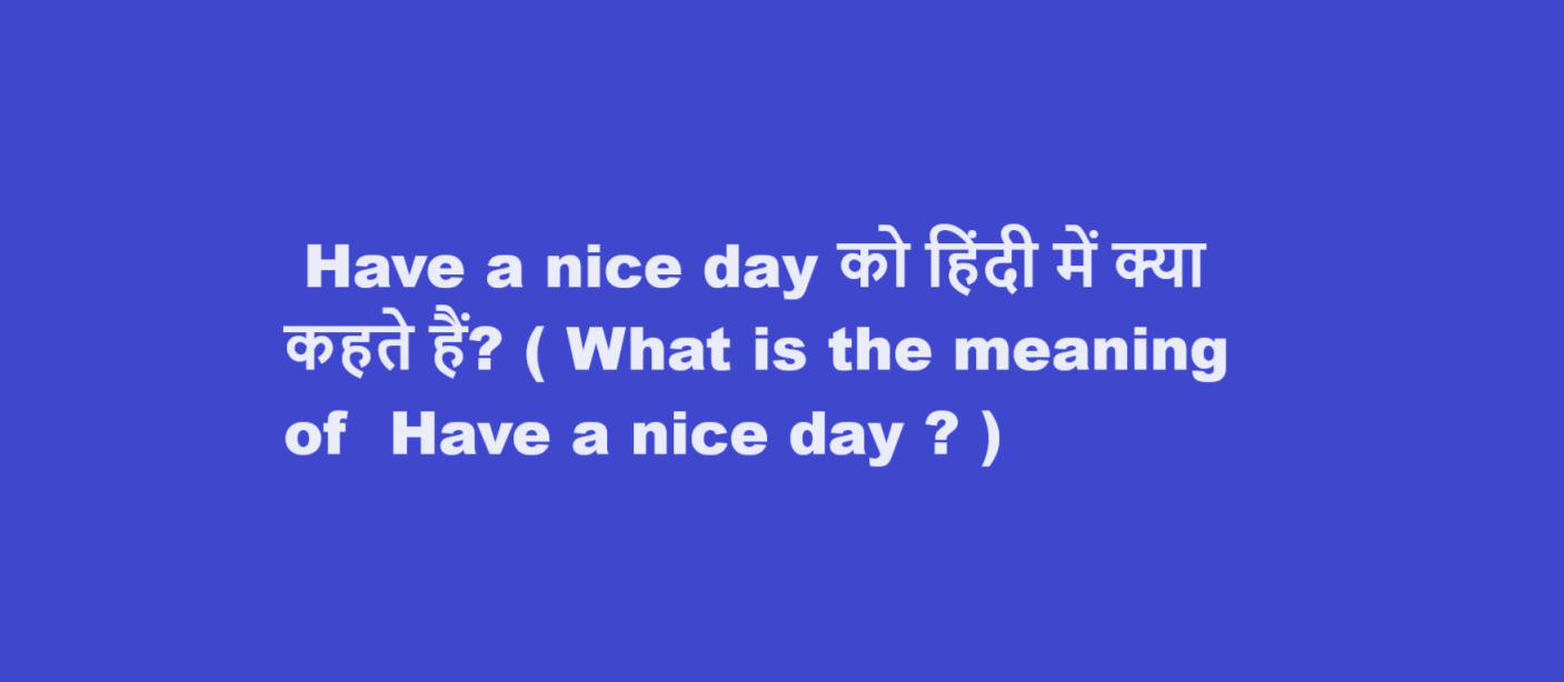 Have a nice day को हिंदी में क्या कहते हैं? ( What is the meaning of  Have a nice day ? )