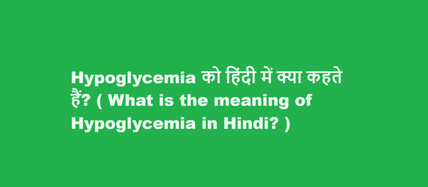 Hypoglycemia को हिंदी में क्या कहते हैं? ( What is the meaning of Hypoglycemia in Hindi? )