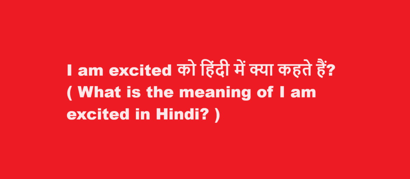 I am excited को हिंदी में क्या कहते हैं? ( What is the meaning of I am excited in Hindi? )