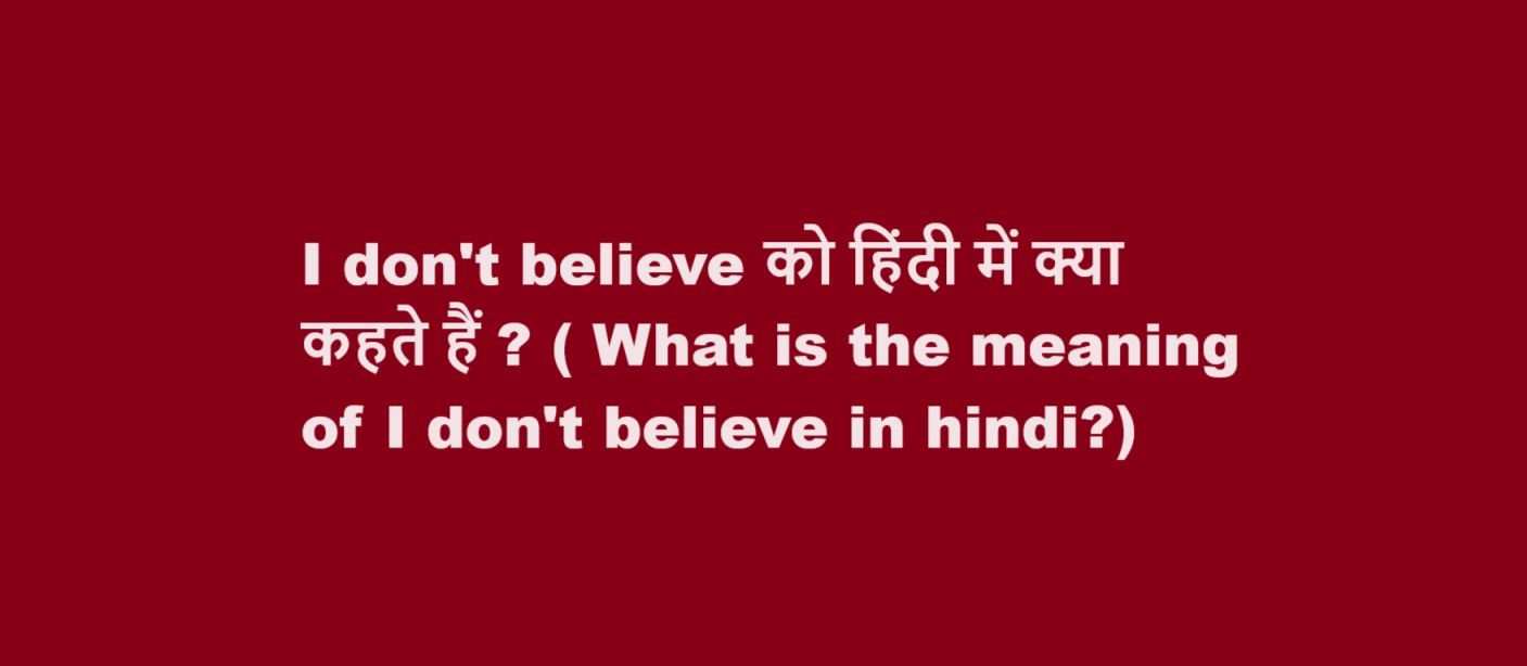 I don’t believe को हिंदी में क्या कहते हैं ? ( What is the meaning of I don’t believe in hindi?)