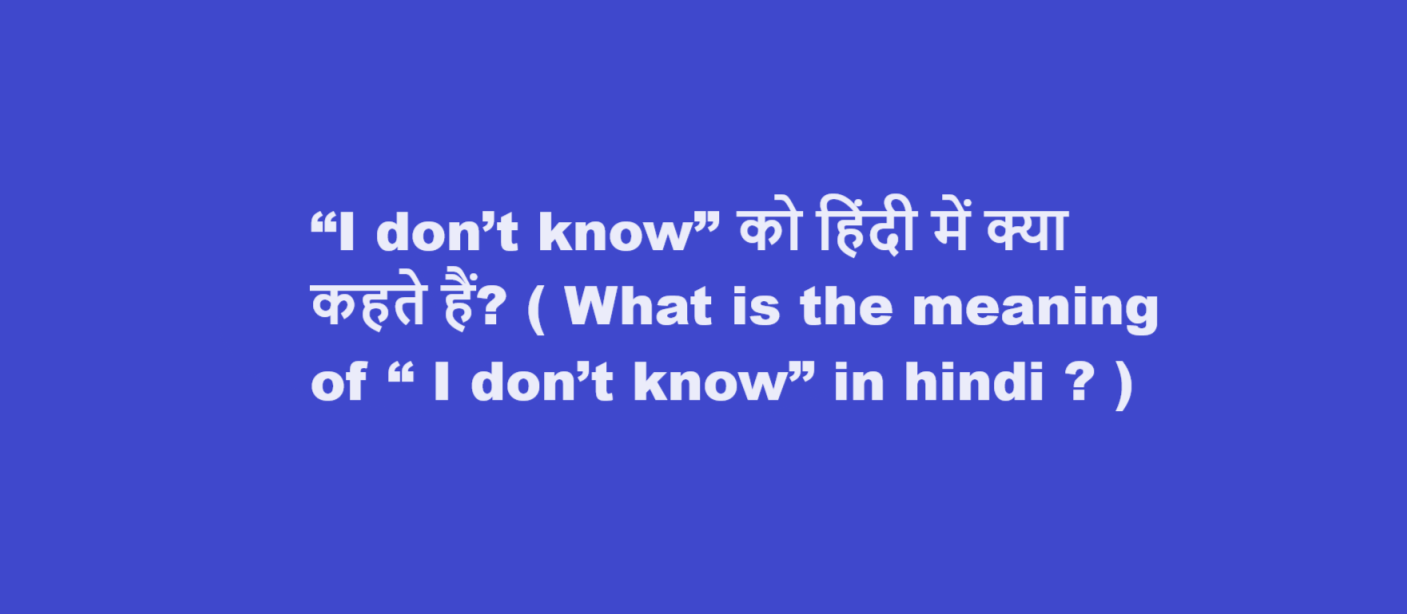 “I don’t know” को हिंदी में क्या कहते हैं? ( What is the meaning of “ I don’t know” in hindi ? )