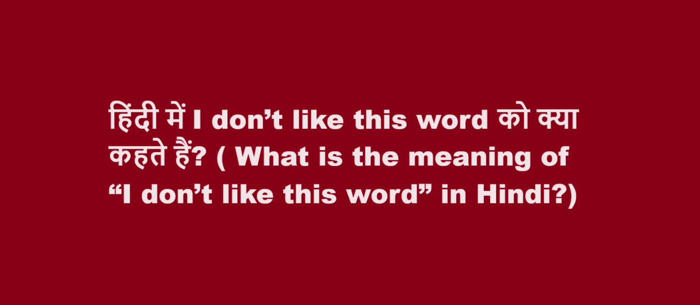 हिंदी में I don’t like this word को क्या कहते हैं? ( What is the meaning of “I don’t like this word” in Hindi?)