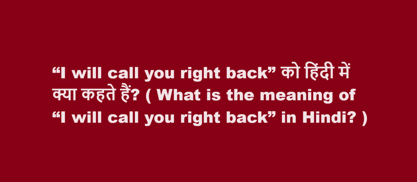 “I will call you right back” को हिंदी में क्या कहते हैं? ( What is the meaning of “I will call you right back” in Hindi? )