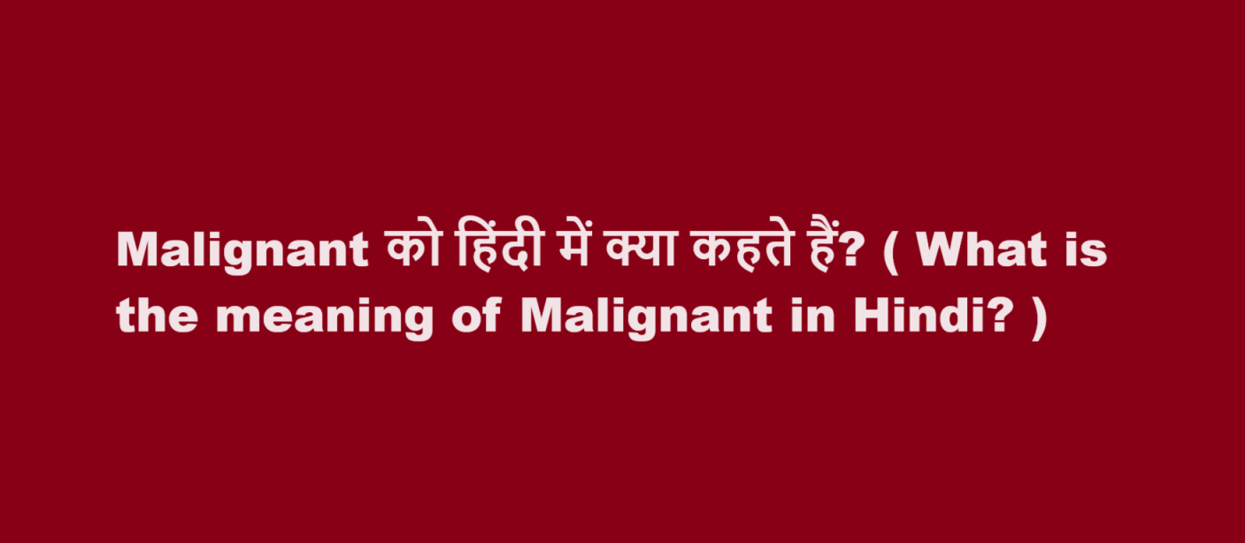 Malignant को हिंदी में क्या कहते हैं? ( What is the meaning of Malignant in Hindi? )