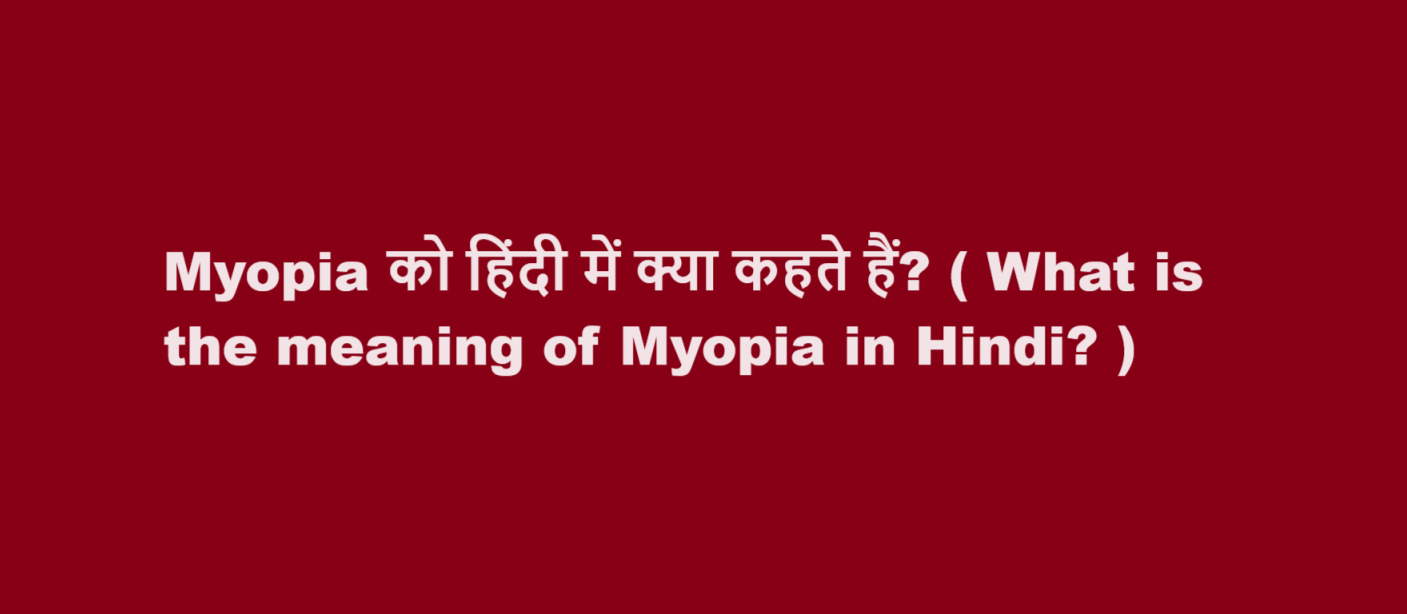Myopia को हिंदी में क्या कहते हैं? ( What is the meaning of Myopia in Hindi? )