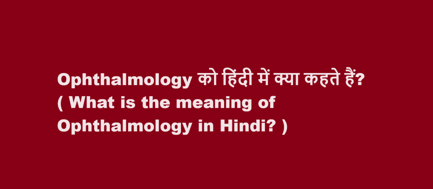 Ophthalmology को हिंदी में क्या कहते हैं? ( What is the meaning of Ophthalmology in Hindi? )