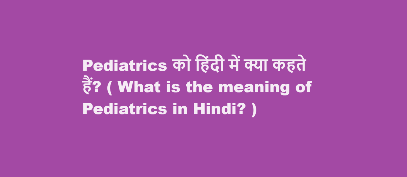 Pediatrics को हिंदी में क्या कहते हैं? ( What is the meaning of Pediatrics in Hindi? )