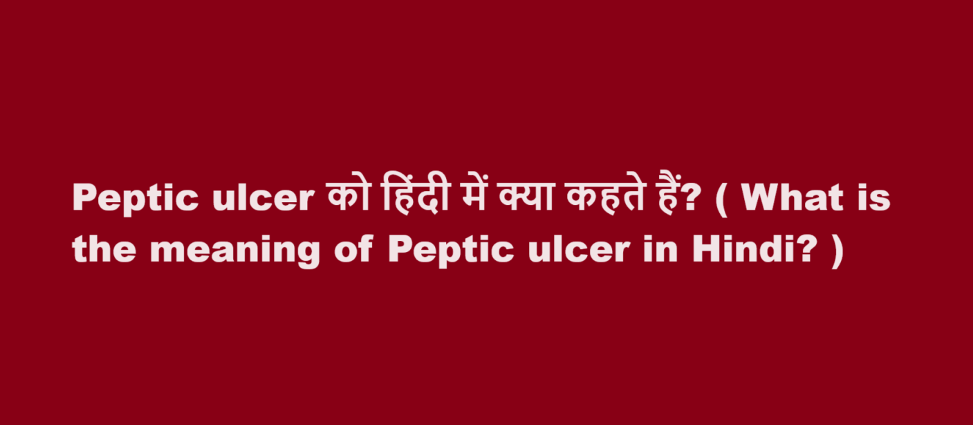 Peptic ulcer को हिंदी में क्या कहते हैं? ( What is the meaning of Peptic ulcer in Hindi? )