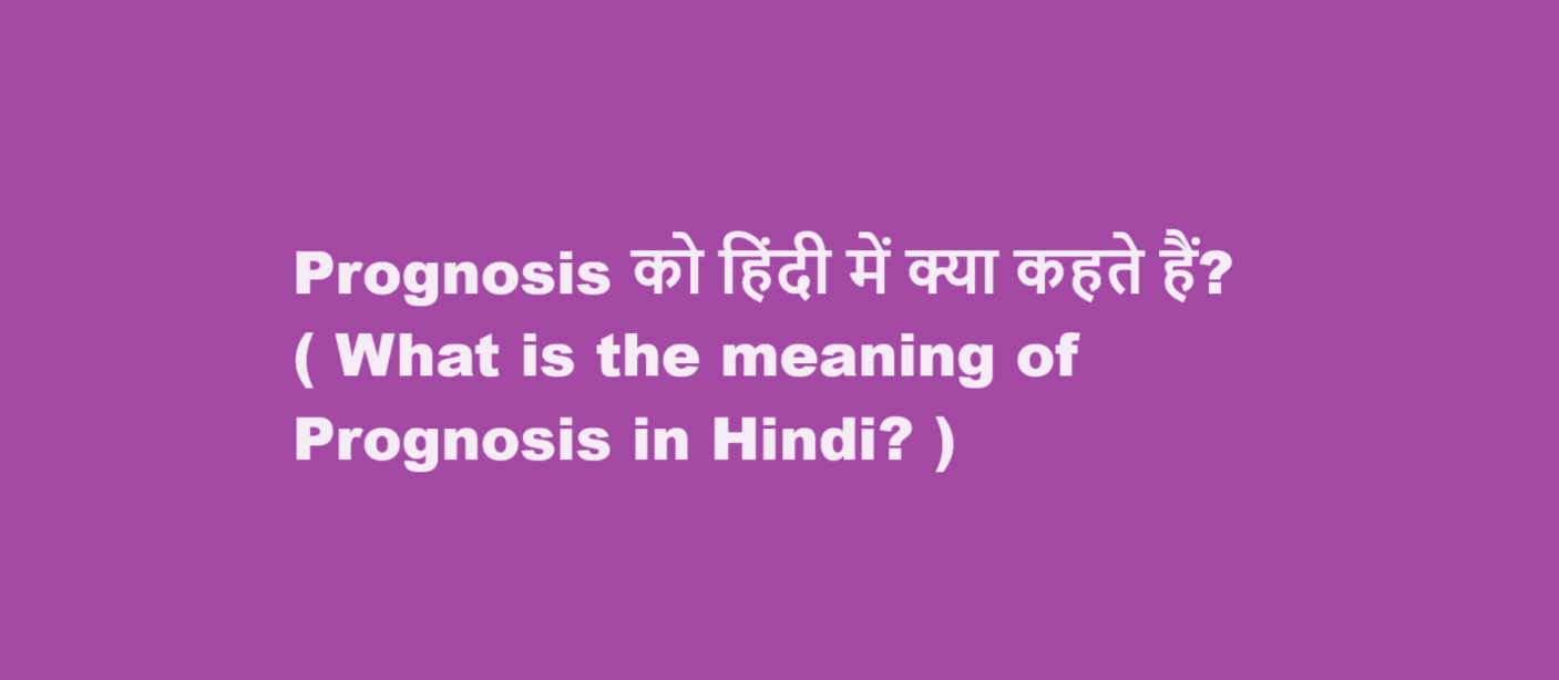 Prognosis को हिंदी में क्या कहते हैं? ( What is the meaning of Prognosis in Hindi? )