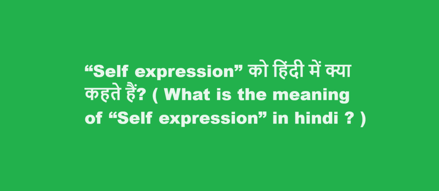 “Self expression” को हिंदी में क्या कहते हैं? ( What is the meaning of “Self expression” in hindi ? )