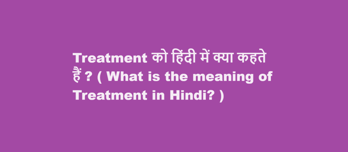 Treatment को हिंदी में क्या कहते हैं ? ( What is the meaning of Treatment in Hindi? )