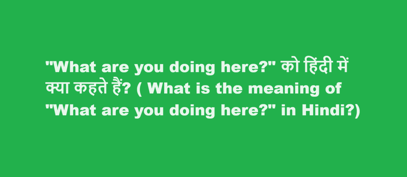What is the meaning of What are you doing here in Hindi