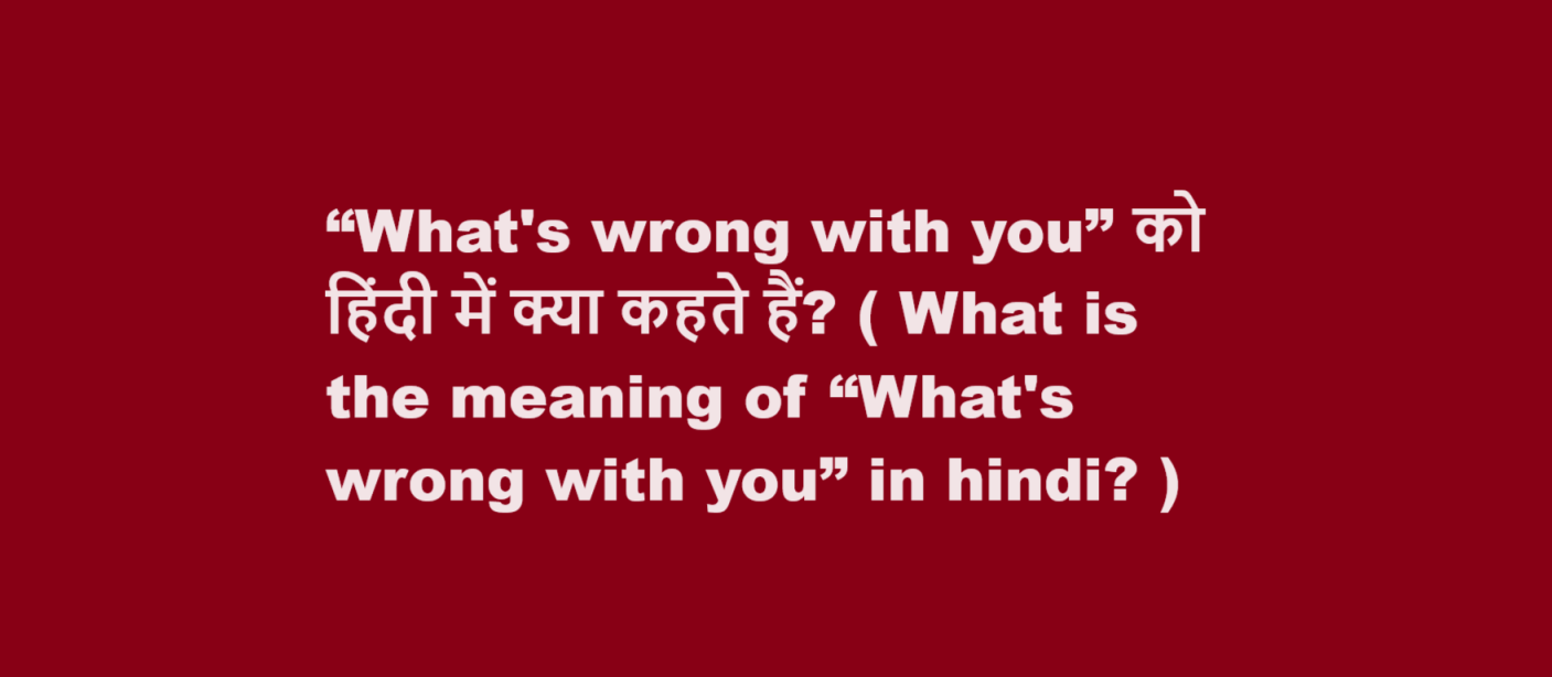 “What’s wrong with you” को हिंदी में क्या कहते हैं? ( What is the meaning of “What’s wrong with you” in hindi? )