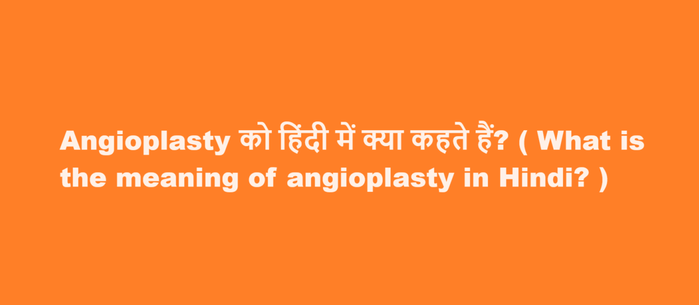 Angioplasty को हिंदी में क्या कहते हैं? ( What is the meaning of angioplasty in Hindi? )