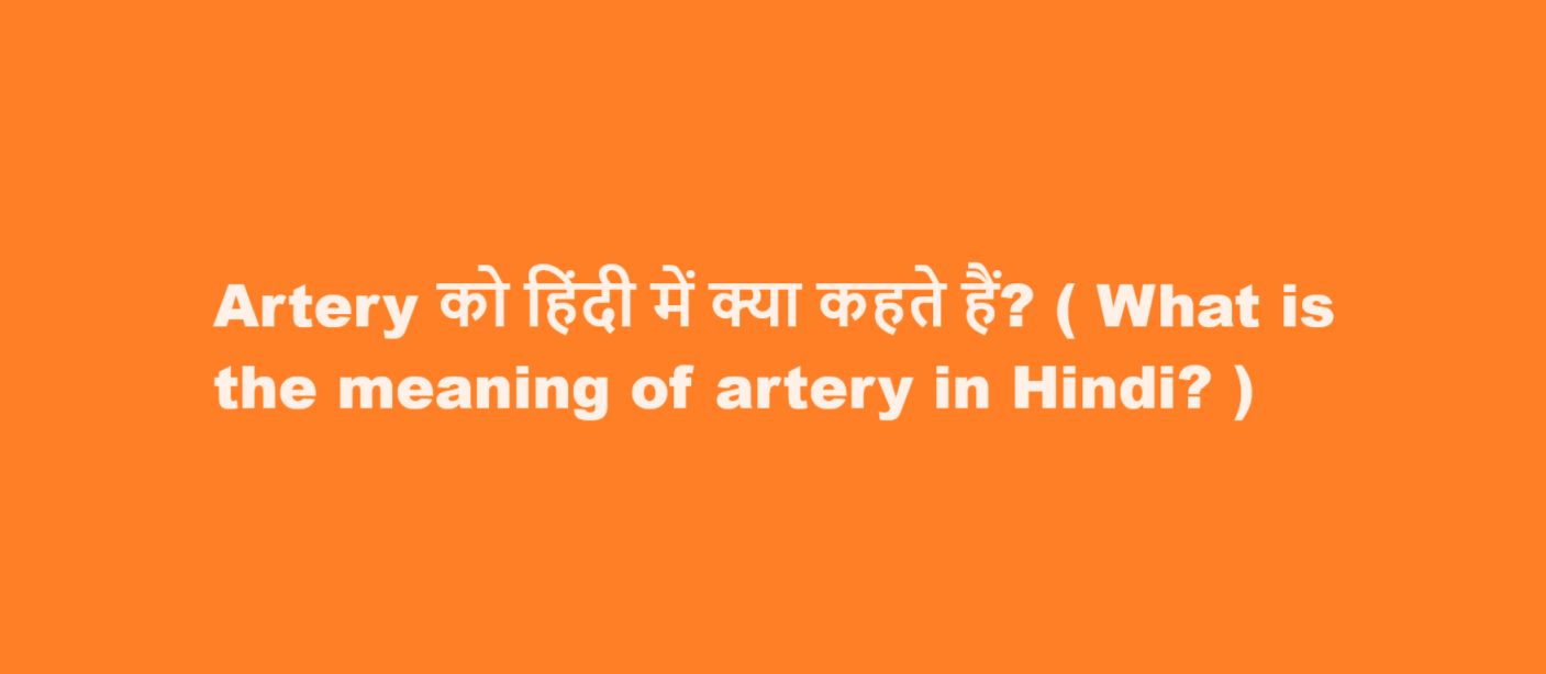Artery को हिंदी में क्या कहते हैं? ( What is the meaning of artery in Hindi? )