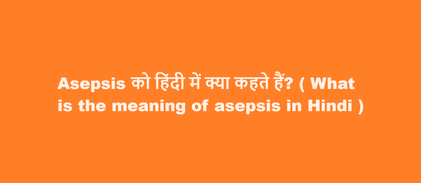 Asepsis को हिंदी में क्या कहते हैं? ( What is the meaning of asepsis in Hindi )