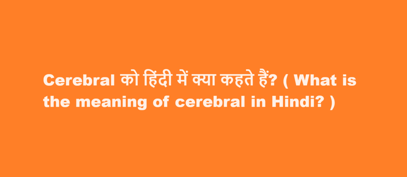 Cerebral को हिंदी में क्या कहते हैं? ( What is the meaning of cerebral in Hindi? )