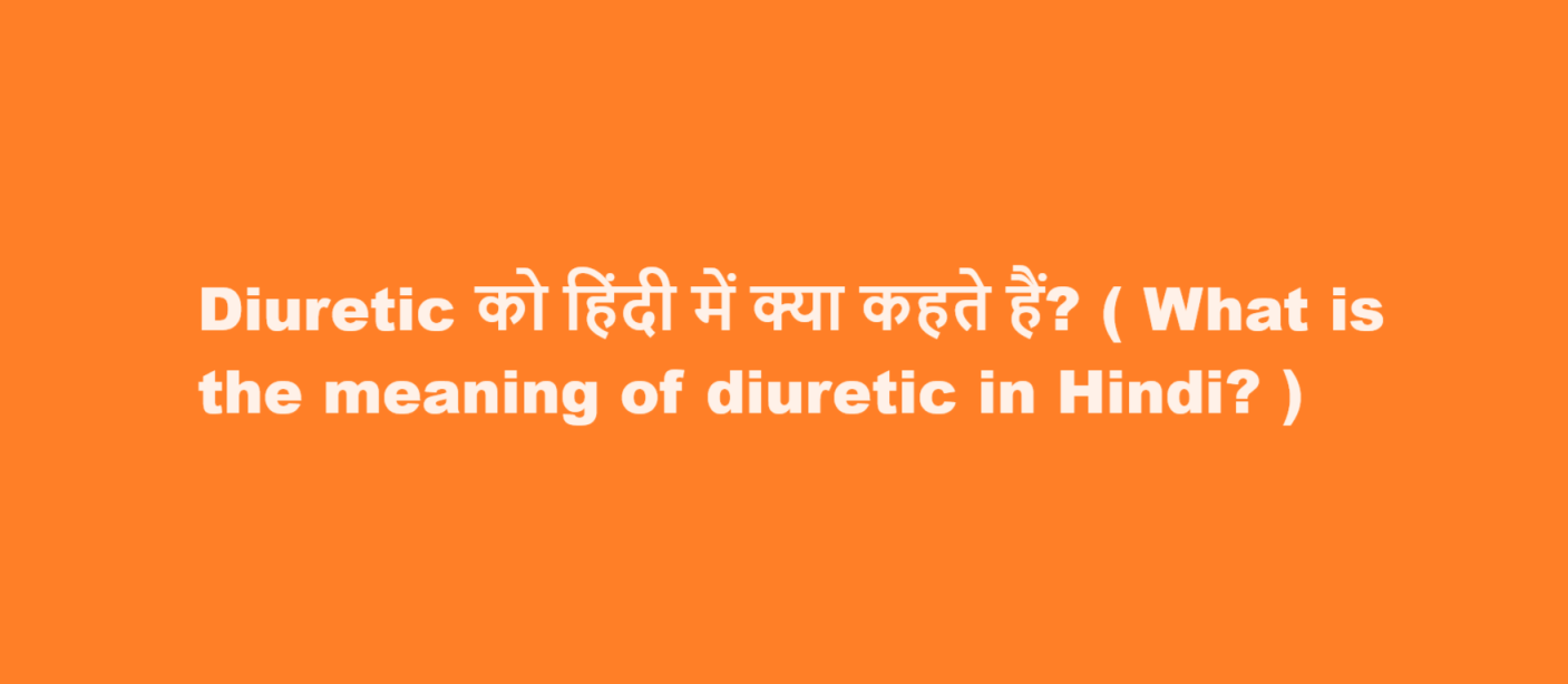 Diuretic को हिंदी में क्या कहते हैं? ( What is the meaning of diuretic in Hindi? )