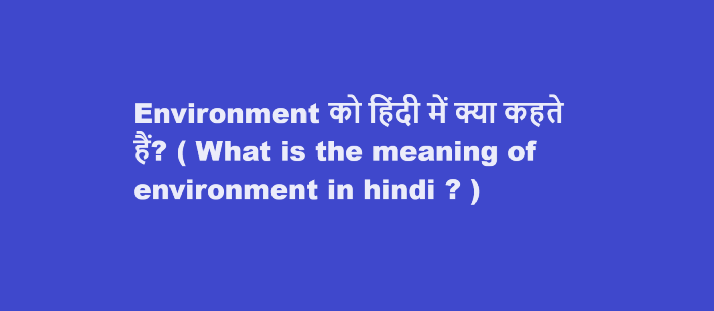 Environment को हिंदी में क्या कहते हैं? ( What is the meaning of environment in hindi ? )