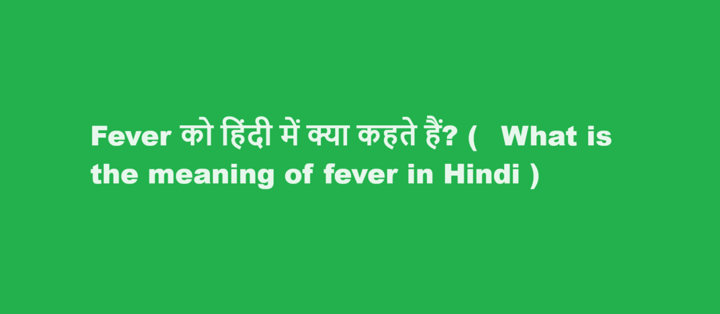 Fever को हिंदी में क्या कहते हैं? (  What is the meaning of fever in Hindi )