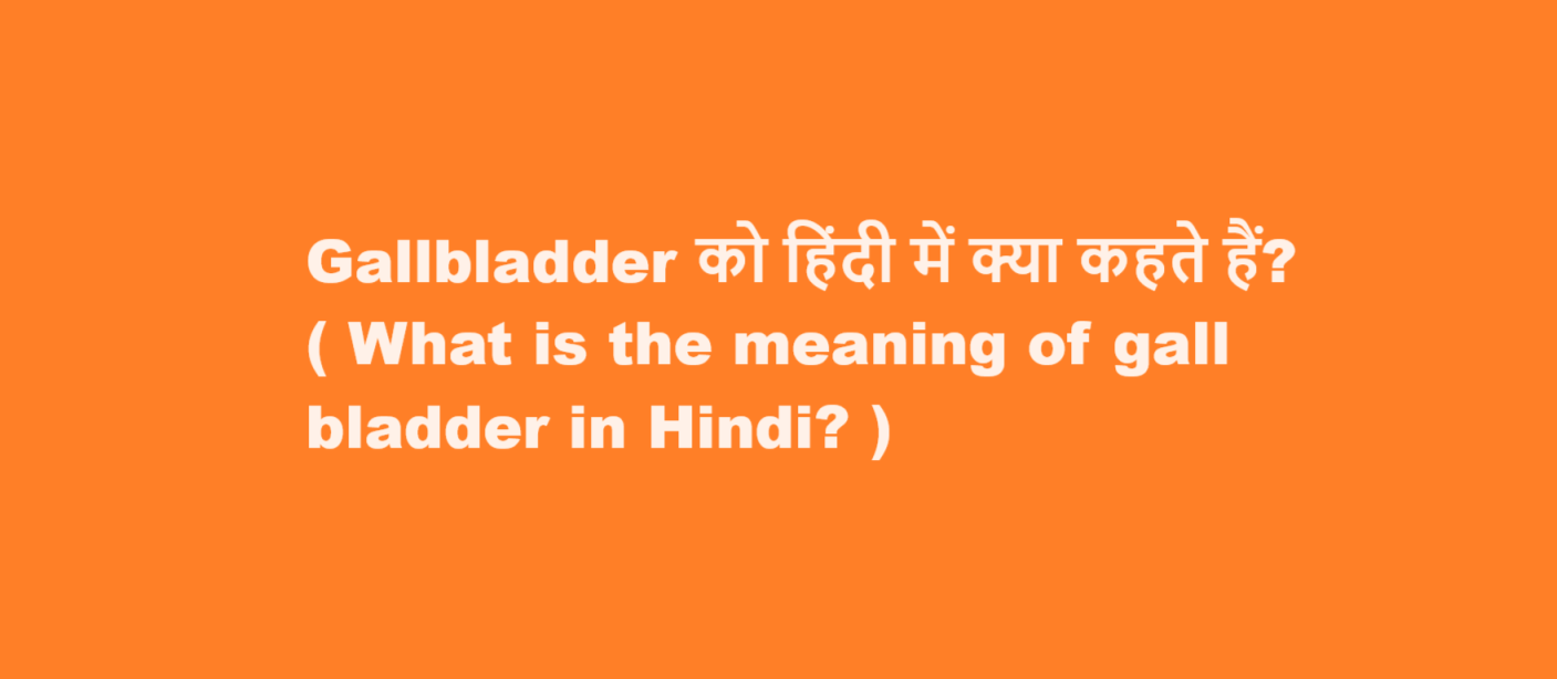Gall bladder को हिंदी में क्या कहते हैं? ( What is the meaning of gall bladder in Hindi? )