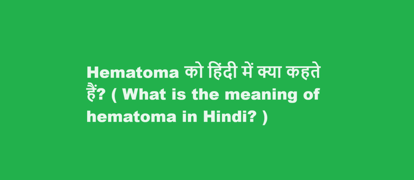 Hematoma को हिंदी में क्या कहते हैं? ( What is the meaning of hematoma in Hindi? )